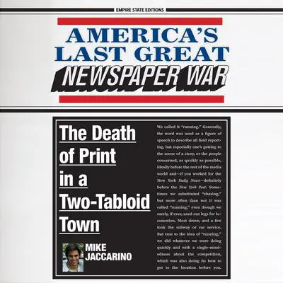 America's Last Great Newspaper War: The Death of Print in a Two-Tabloid Town: The Death of Print in a Two-Tabloid Town Audibook, by Mike Jaccarino