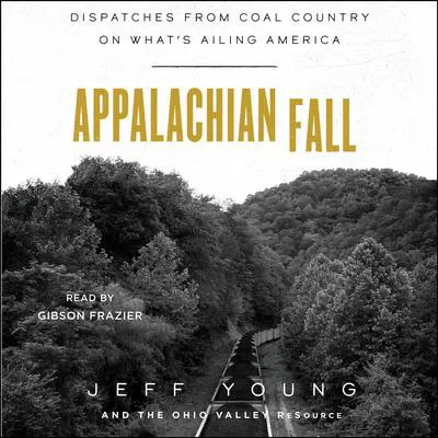 Appalachian Fall: Dispatches from Coal Country on What's Ailing America Audibook, by Jeff Young