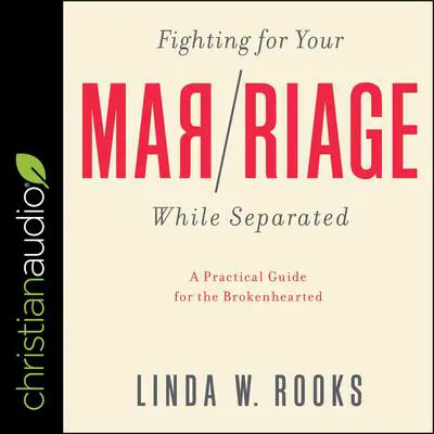 Fighting for Your Marriage While Separated: A Practical Guide For The Brokenhearted Audibook, by Linda W. Rooks
