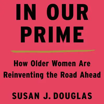 In Our Prime: How Older Women Are Reinventing the Road Ahead Audibook, by Susan J. Douglas