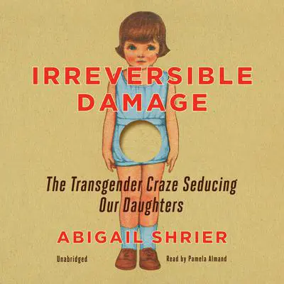 Irreversible Damage: The Transgender Craze Seducing Our Daughters Audibook, by Abigail Shrier