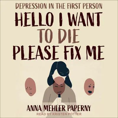Hello I Want to Die Please Fix Me: Depression in the First Person Audibook, by Anna Mehler Paperny