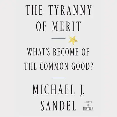 The Tyranny of Merit: What's Become of the Common Good? Audibook, by Michael J. Sandel