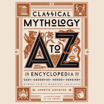 Classical Mythology A to Z: An Encyclopedia of Gods & Goddesses, Heroes & Heroines, Nymphs, Spirits, Monsters, and Places Audibook, by Annette Giesecke