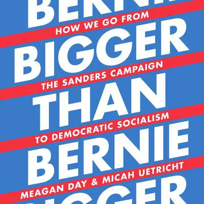 Bigger Than Bernie: How We Go from the Sanders Campaign to Democratic Socialism Audibook, by Meagan Day
