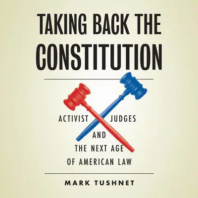 Taking Back the Constitution: Activist Judges and the Next Age of American Law Audibook, by Mark Tushnet