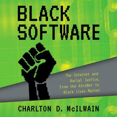 Black Software: The Internet & Racial Justice, from the AfroNet to Black Lives Matter Audibook, by Charlton D. McIlwain