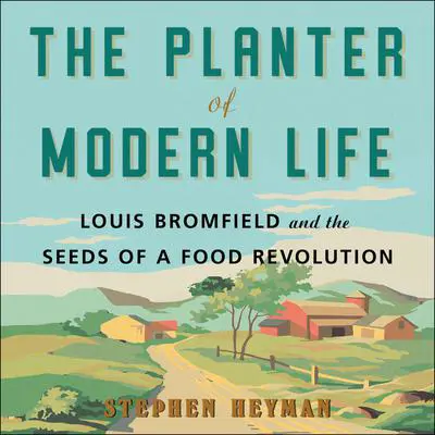 The Planter of Modern Life: Louis Bromfield and the Seeds of a Food Revolution Audibook, by Stephen Heyman