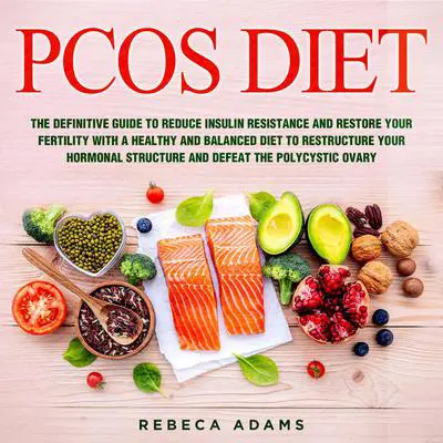 PCOS Diet: The Definitive Guide to Reduce Insulin Resistance and Restore Your Fertility with a Healthy and Balanced Diet to Restructure Your Hormonal Structure and Defeat the Polycystic Ovary Audibook, by Rebeca Adams