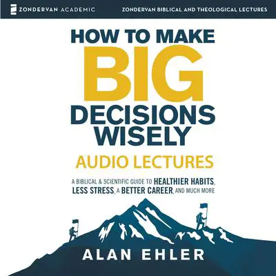 How to Make Big Decisions Wisely: Audio Lectures Audibook, by Alan Ehler