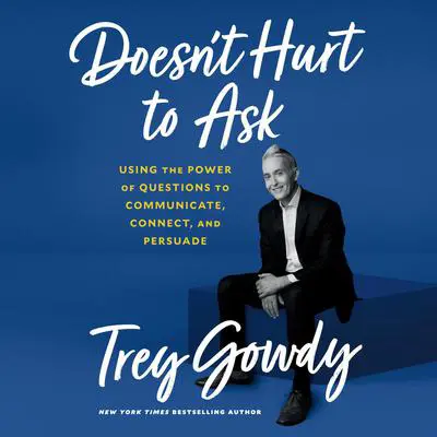 Doesn't Hurt to Ask: Using the Power of Questions to Communicate, Connect, and Persuade Audibook, by Trey Gowdy