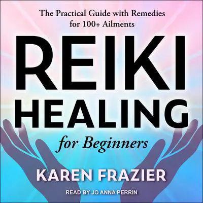 Reiki Healing for Beginners: The Practical Guide with Remedies for 100+ Ailments Audibook, by Karen Frazier