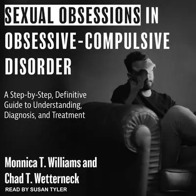 Sexual Obsessions in Obsessive-Compulsive Disorder: A Step-by-Step, Definitive Guide to Understanding, Diagnosis, and Treatment Audibook, by Chad T. Wetterneck