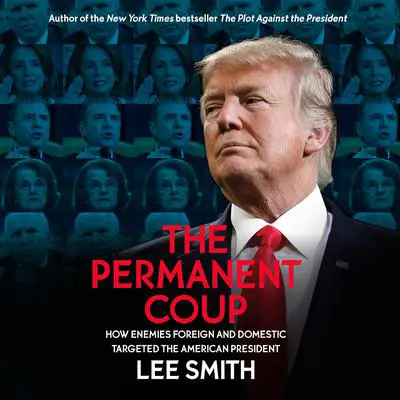 The Permanent Coup: How Enemies Foreign and Domestic Targeted the American President Audibook, by Lee Smith