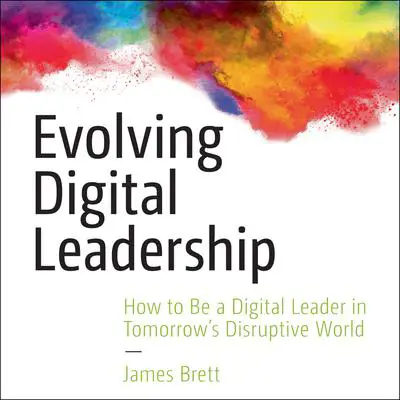 Evolving Digital Leadership: How to Be a Digital Leader in Tomorrow's Disruptive World Audibook, by James Brett