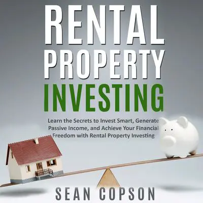 Rental Property Investing: Learn the Secrets to Invest Smart, Generate Passive Income, and Achieve Your Financial Freedom with Rental Property Investing Audibook, by Sean Copson