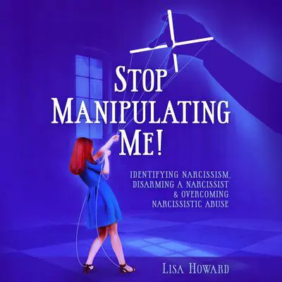 Stop Manipulating Me!: Identifying Narcissism, Disarming A Narcissist & Overcoming Narcissistic Abuse Audibook, by Lisa Howard