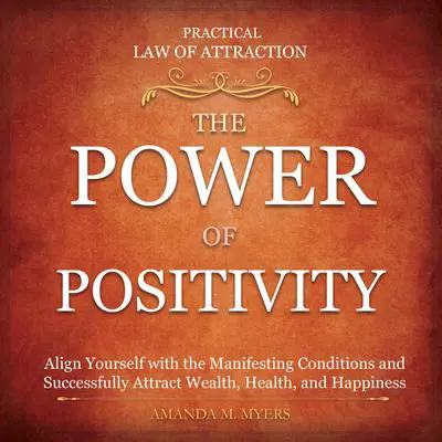Practical Law of Attraction | The Power of Positivity: Align Yourself with the Manifesting Conditions and Successfully Attract Wealth, Health, and Happiness Audibook, by Amanda M. Myers