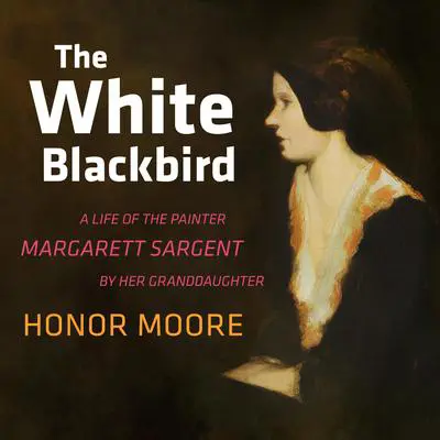 The White Blackbird: A Life of the Painter Margarett Sargent by Her Granddaughter Audibook, by Honor Moore