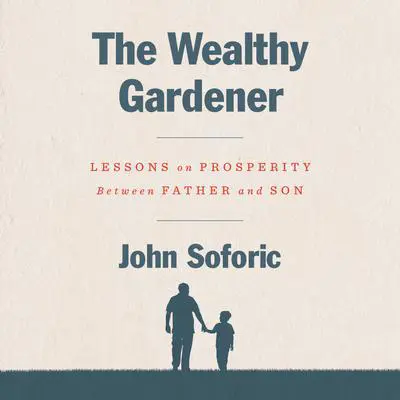 The Wealthy Gardener: Lessons on Prosperity Between Father and Son Audibook, by John Soforic