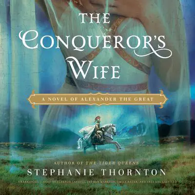 The Conqueror’s Wife: A Novel of Alexander the Great Audibook, by Stephanie Marie Thornton