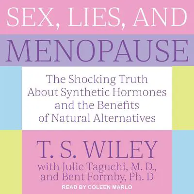 Sex, Lies, and Menopause: The Shocking Truth About Synthetic Hormones and the Benefits of Natural Alternatives Audibook, by T.S. Wiley