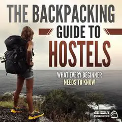 The Backpacking Guide to Hostels: What Every Beginner Needs to Know Audibook, by Grizzly Publishing