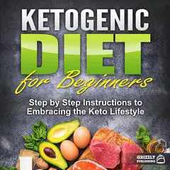 Ketogenic Diet for Beginners: Step by Step Instructions to Embracing the Keto Lifestyle Audibook, by Grizzly Publishing