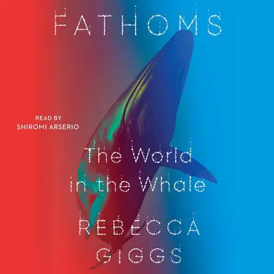 Fathoms: The World in the Whale Audibook, by Rebecca Giggs