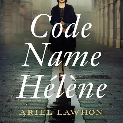 Code Name Hélène: Based on the thrilling true story of Nancy Wake, 'The White Mouse' Audibook, by Ariel Lawhon