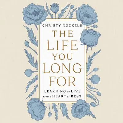The Life You Long For: Learning to Live from a Heart of Rest Audibook, by Christy Nockels