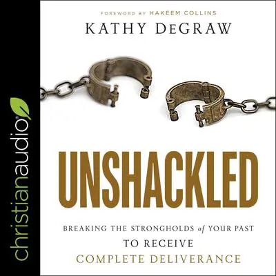 Unshackled: Breaking the Strongholds of Your Past to Receive Complete Deliverance Audibook, by Kathy DeGraw