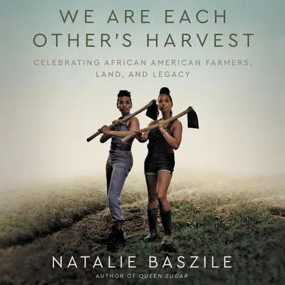 We Are Each Other's Harvest: Celebrating African American Farmers, Land, and Legacy Audibook, by Natalie Baszile