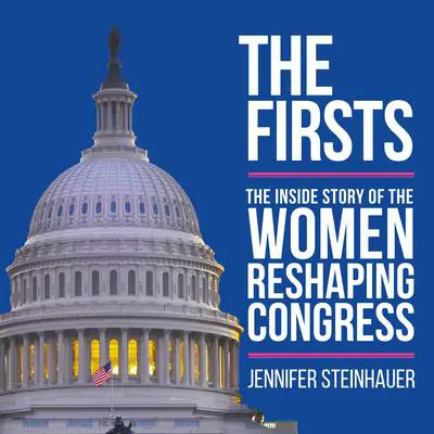 The Firsts: The Inside Story of the Women Reshaping Congress Audibook, by Jennifer Steinhauer
