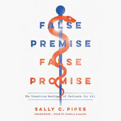 False Premise, False Promise: The Disastrous Reality of Medicare for All Audibook, by Sally C. Pipes