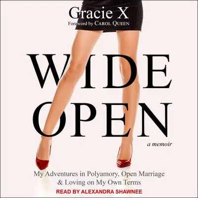 Wide Open: My Adventures in Polyamory, Open Marriage, and Loving on My Own Terms Audibook, by Gracie X