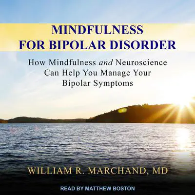 Mindfulness for Bipolar Disorder: How Mindfulness and Neuroscience Can Help You Manage Your Bipolar Symptoms Audibook, by William R. Marchand