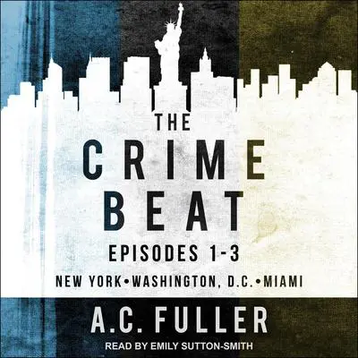 The Crime Beat: Episodes 1-3: New York, Washington, D.C, Miami Audibook, by A. C. Fuller
