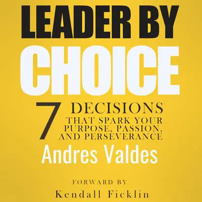 Leader By Choice: 7 Decisions That Spark Your Purpose, Passion, and Perseverance Audibook, by Andres Valdes