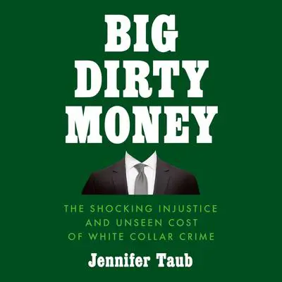 Big Dirty Money: The Shocking Injustice and Unseen Cost of White Collar Crime Audibook, by Jennifer Taub