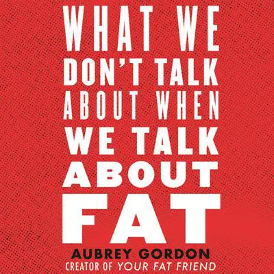 What We Don't Talk About When We Talk About Fat Audibook, by Aubrey Gordon