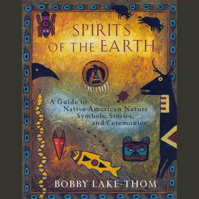 Spirits of the Earth: A Guide to Native American Nature Symbols, Stories, and Ceremonies Audibook, by Bobby Lake-Thom