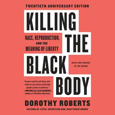 Killing the Black Body: Race, Reproduction, and the Meaning of Liberty Audibook, by Dorothy Roberts