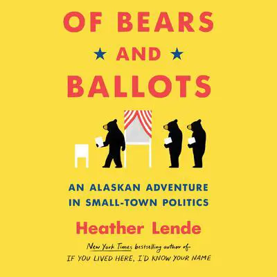 Of Bears and Ballots: An Alaskan Adventure in Small-Town Politics Audibook, by Heather Lende