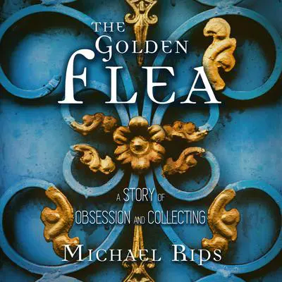 The Golden Flea: A Story of Obsession and Collecting Audibook, by Michael Rips