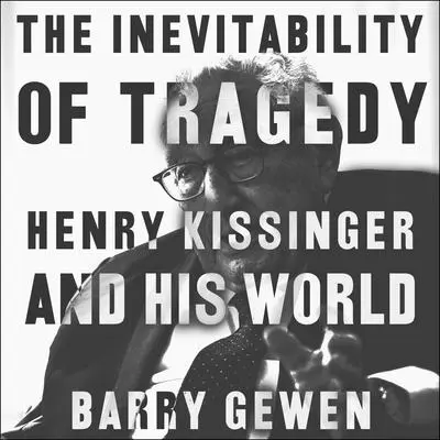 The Inevitability of Tragedy: Henry Kissinger and His World Audibook, by Barry Gewen