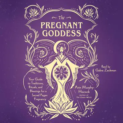 The Pregnant Goddess: Your Guide to Traditions, Rituals, and Blessings for a Sacred Pagan Pregnancy Audibook, by Arin Murphy-Hiscock
