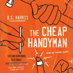 The Cheap Handyman: True (and Disastrous) Tales from a [Home Improvement Expert] Guy Who Should Know Better Audibook, by B.S. Harris