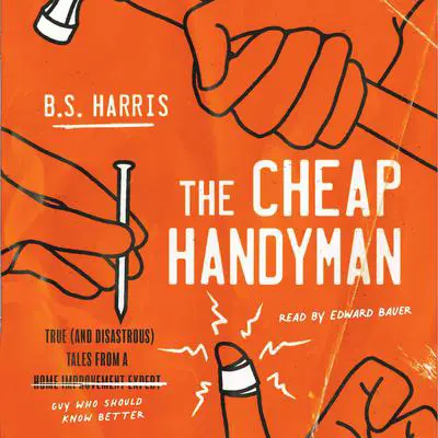 The Cheap Handyman: True (and Disastrous) Tales from a [Home Improvement Expert] Guy Who Should Know Better Audibook, by B.S. Harris