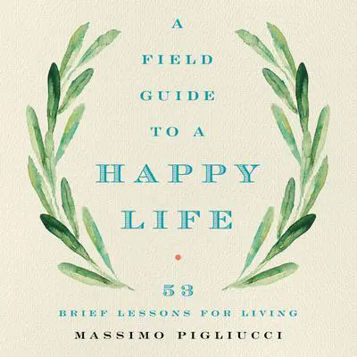 A Field Guide to a Happy Life: 53 Brief Lessons for Living Audibook, by Massimo Pigliucci